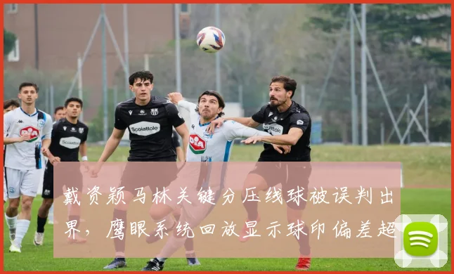 戴资颖马林关键分压线球被误判出界，鹰眼系统回放显示球印偏差超3厘米