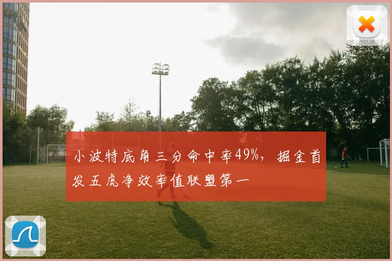 小波特底角三分命中率49%，掘金首发五虎净效率值联盟第一