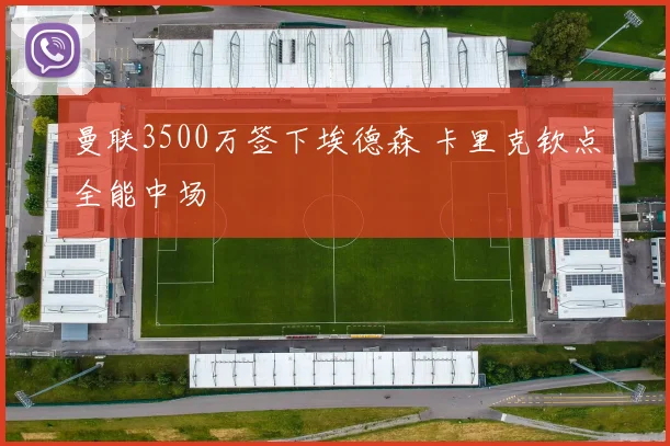 曼联3500万签下埃德森 卡里克钦点全能中场