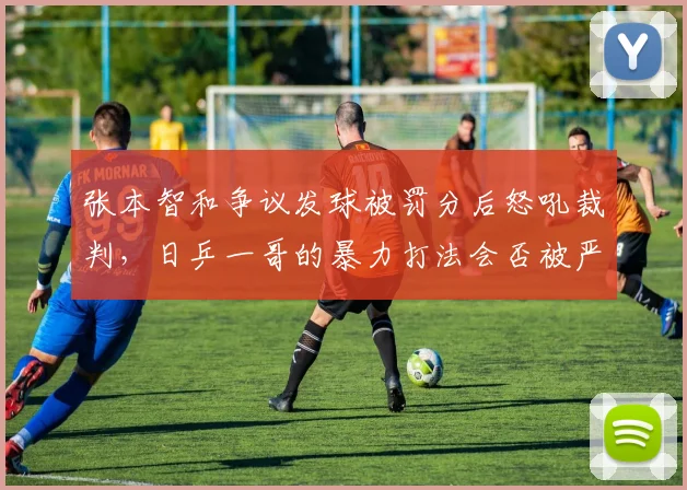 张本智和争议发球被罚分后怒吼裁判，日乒一哥的暴力打法会否被严格限制？