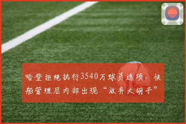 哈登拒绝执行3540万球员选项，快船管理层内部出现“放弃大胡子”声音