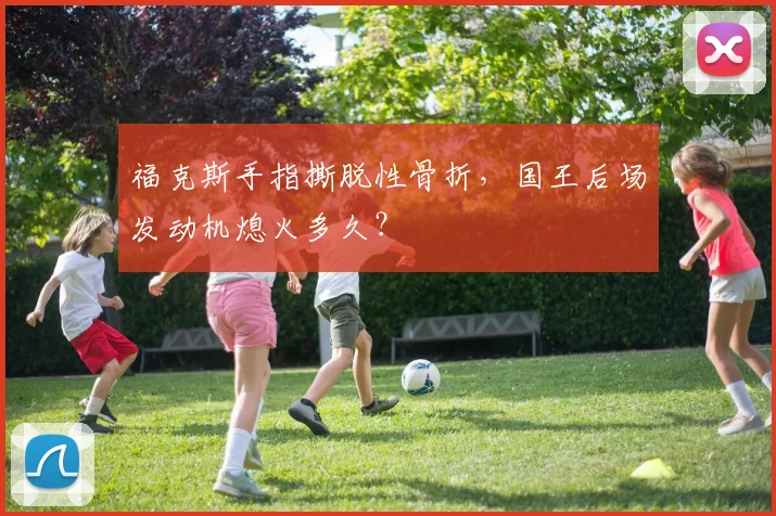福克斯手指撕脱性骨折，国王后场发动机熄火多久？