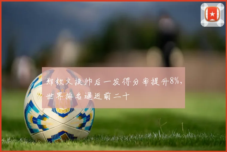 郑钦文换帅后一发得分率提升8%，世界排名逼近前二十