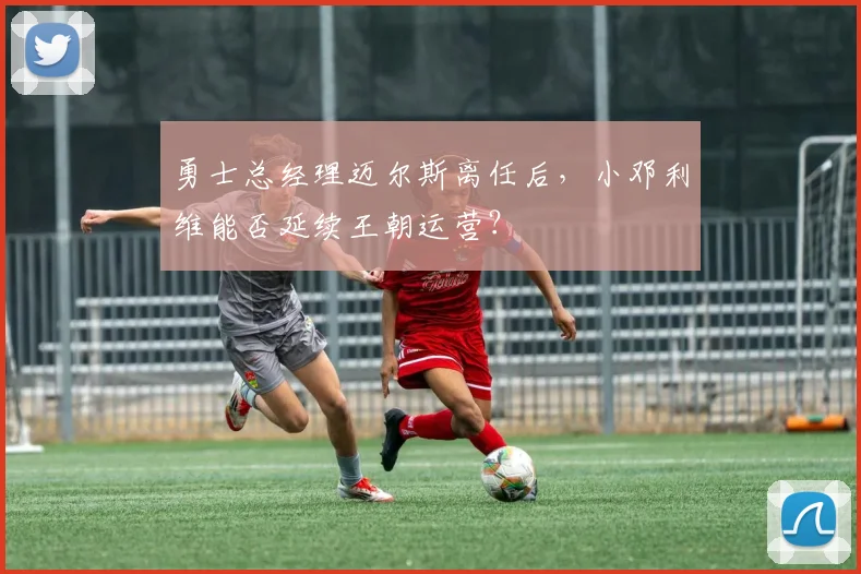 勇士总经理迈尔斯离任后，小邓利维能否延续王朝运营？