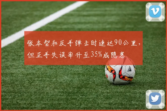 张本智和反手弹击时速达90公里，但正手失误率升至35%成隐患